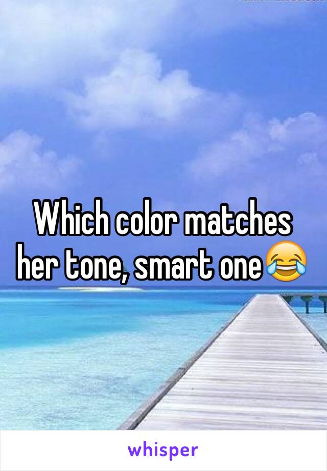 Which color matches her tone, smart one😂