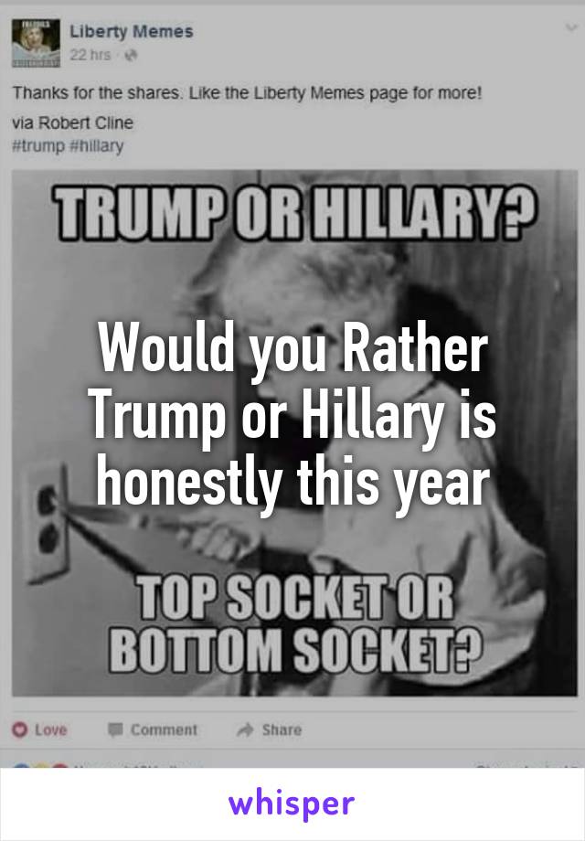 Would you Rather Trump or Hillary is honestly this year