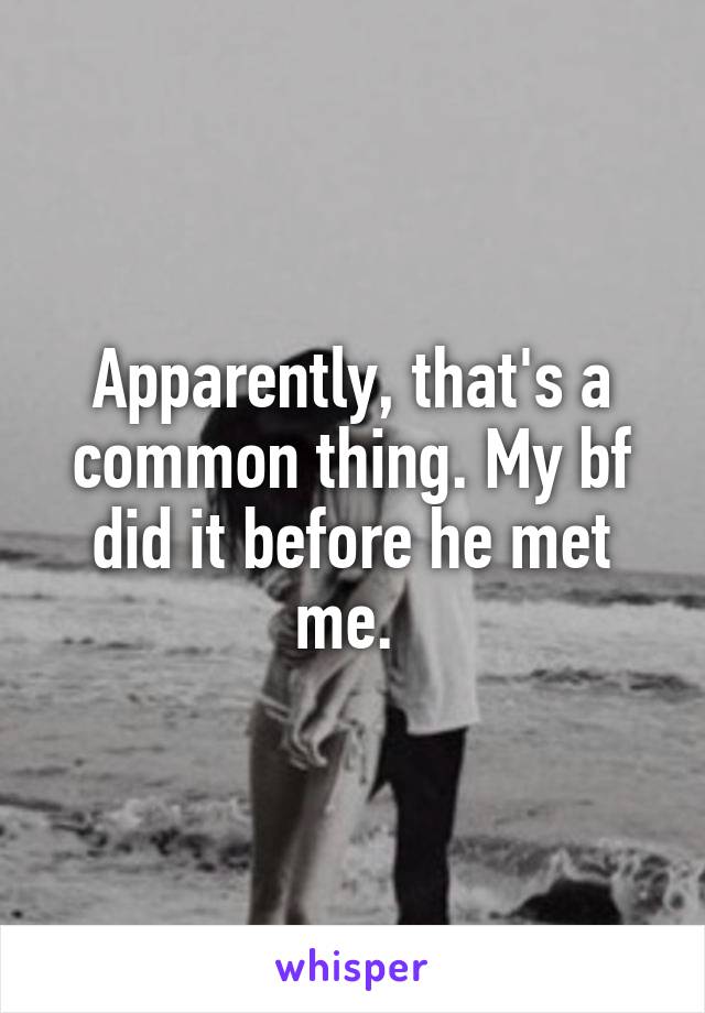 Apparently, that's a common thing. My bf did it before he met me. 