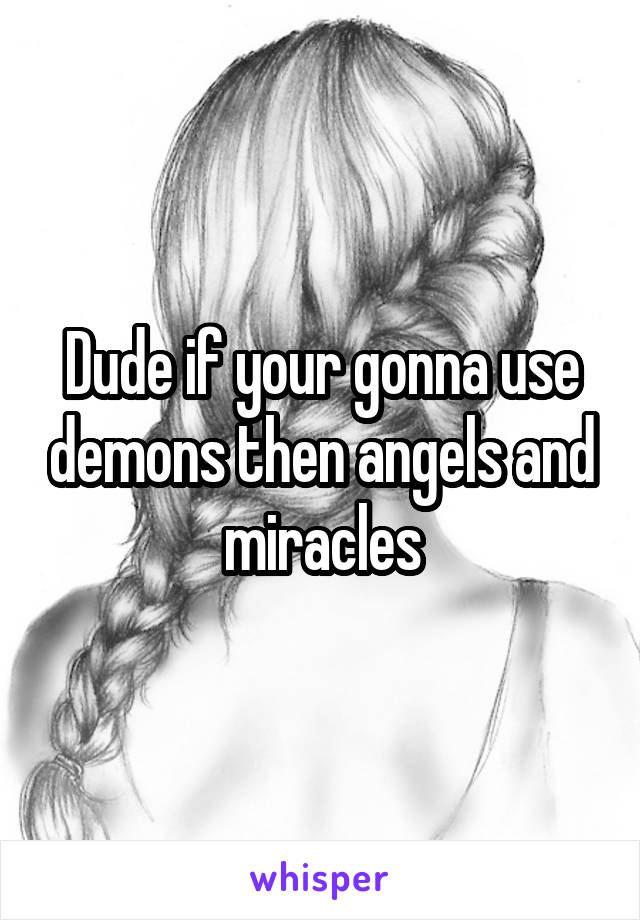 Dude if your gonna use demons then angels and miracles