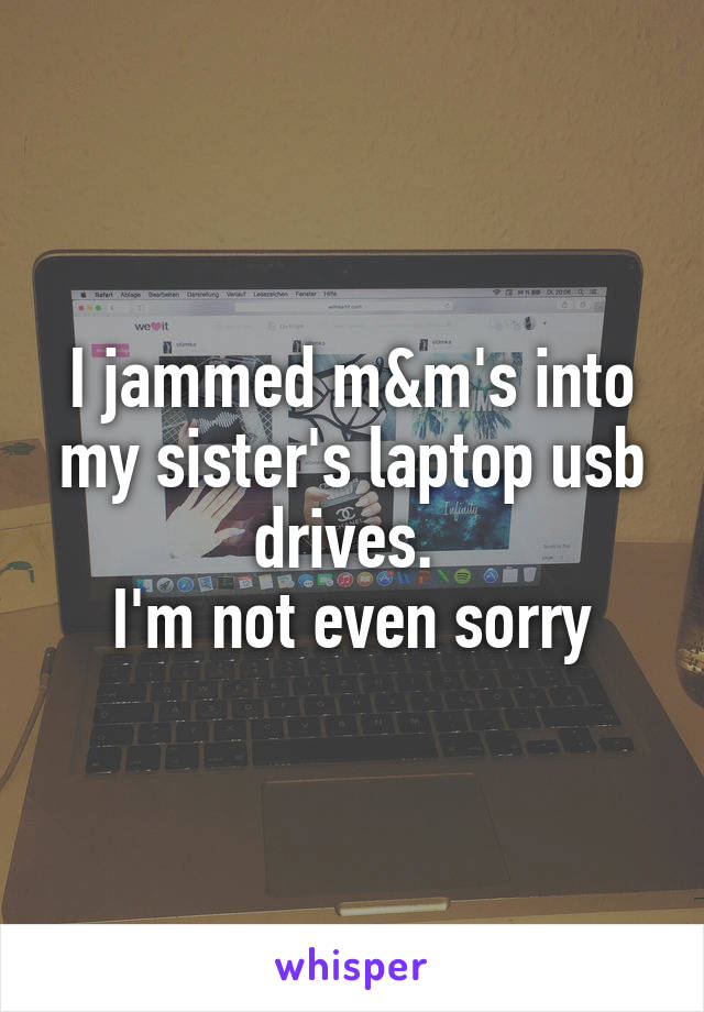 I jammed m&m's into my sister's laptop usb drives. 
I'm not even sorry
