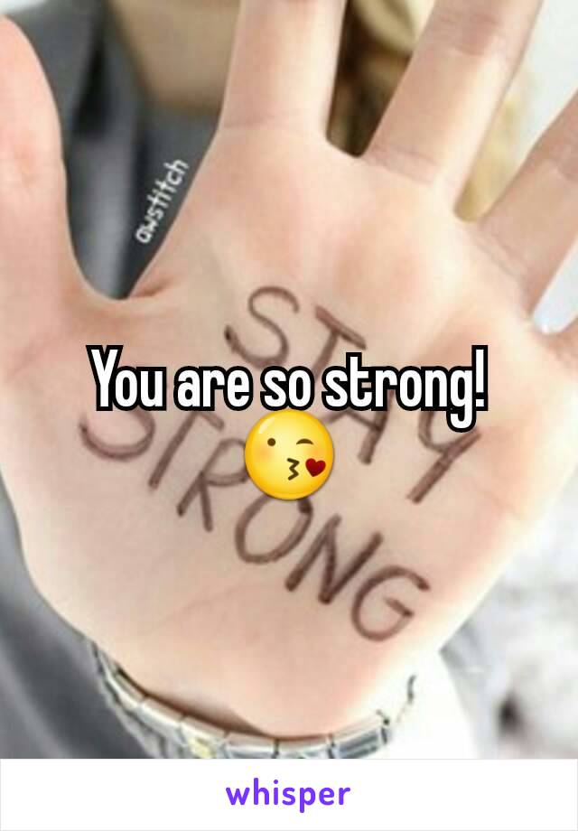 You are so strong! 😘