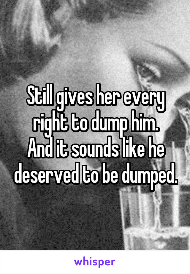 Still gives her every right to dump him.
And it sounds like he deserved to be dumped.