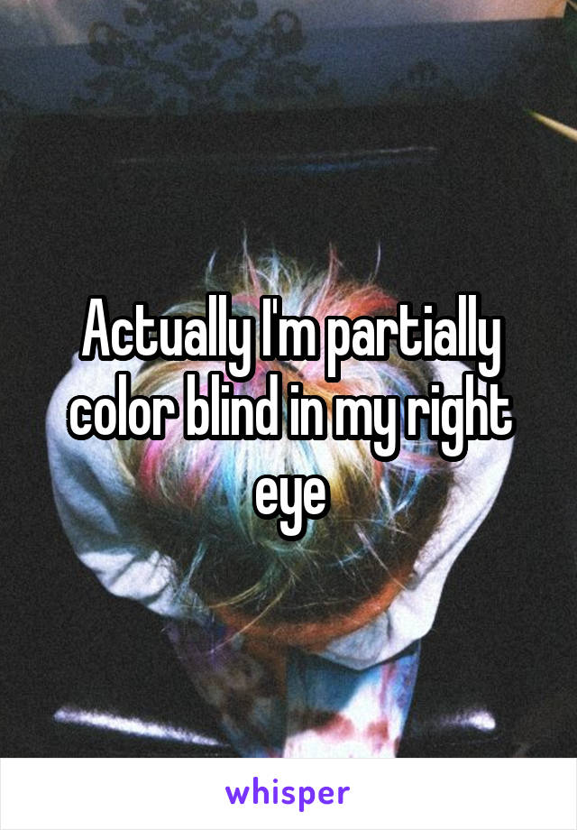 Actually I'm partially color blind in my right eye