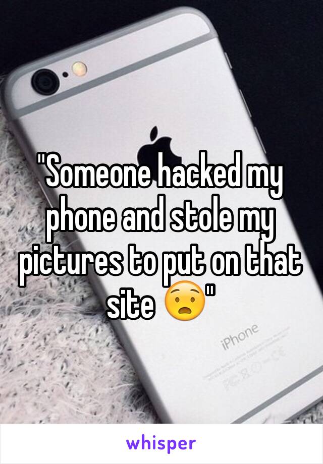 "Someone hacked my phone and stole my pictures to put on that site 😧"