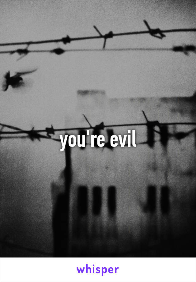 you're evil