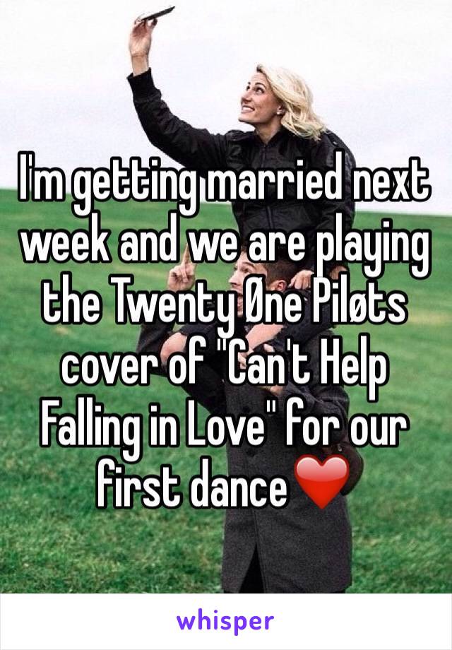 I'm getting married next week and we are playing the Twenty Øne Piløts cover of "Can't Help Falling in Love" for our first dance❤️