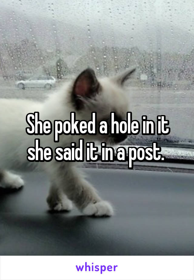 She poked a hole in it she said it in a post. 