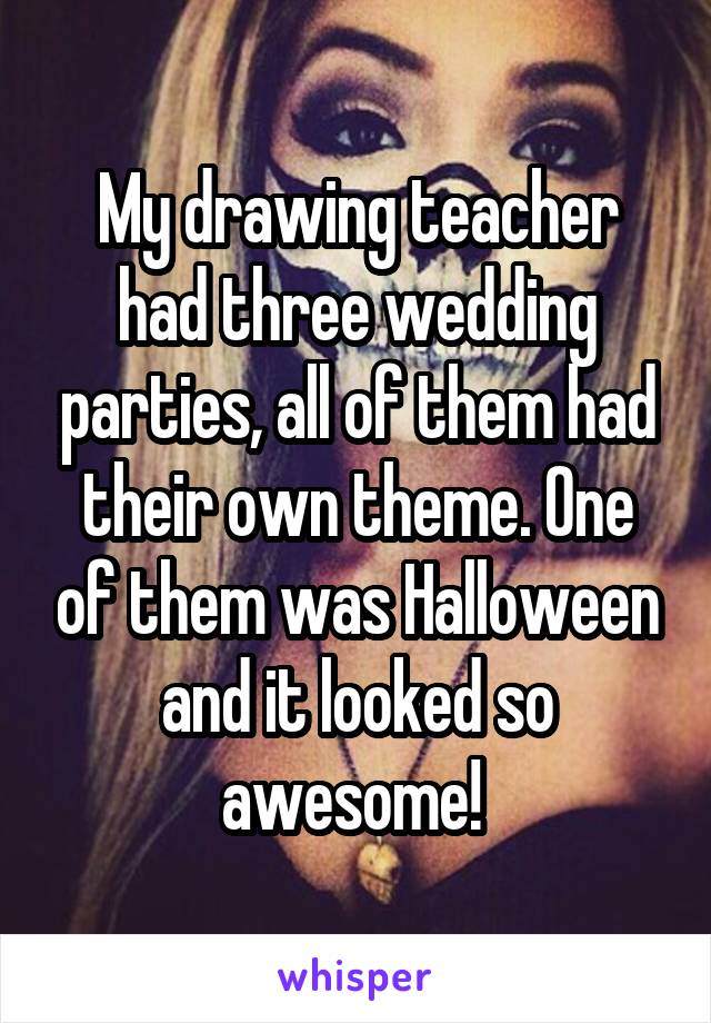 My drawing teacher had three wedding parties, all of them had their own theme. One of them was Halloween and it looked so awesome! 