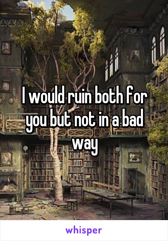 I would ruin both for you but not in a bad way