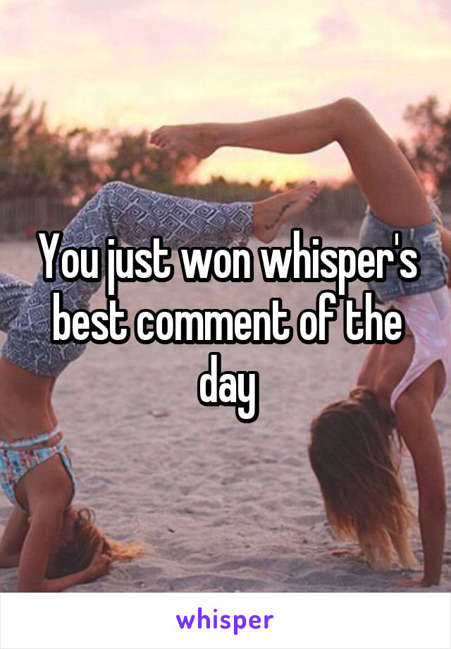 You just won whisper's best comment of the day