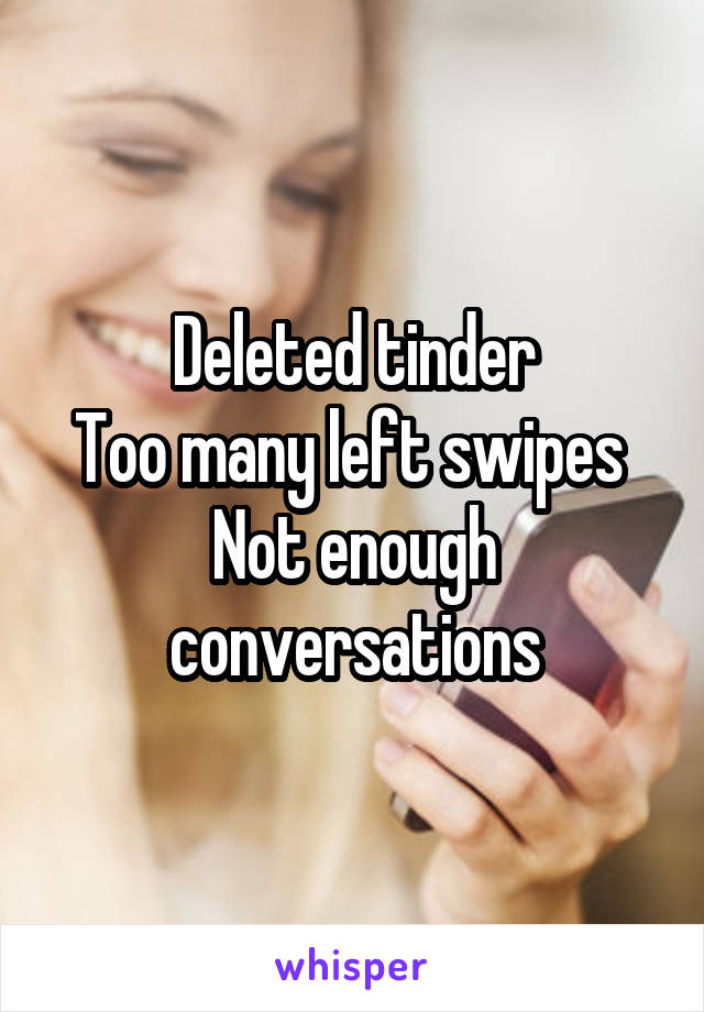 Deleted tinder
Too many left swipes 
Not enough conversations