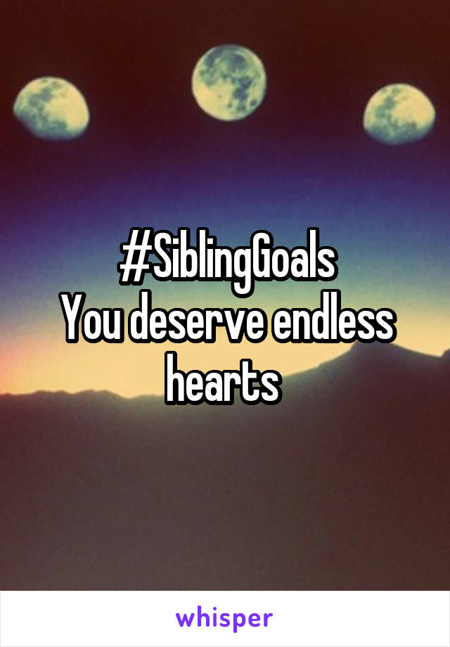 #SiblingGoals
You deserve endless hearts 
