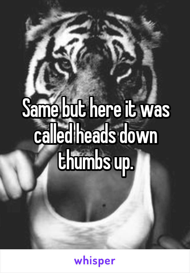 Same but here it was called heads down thumbs up.