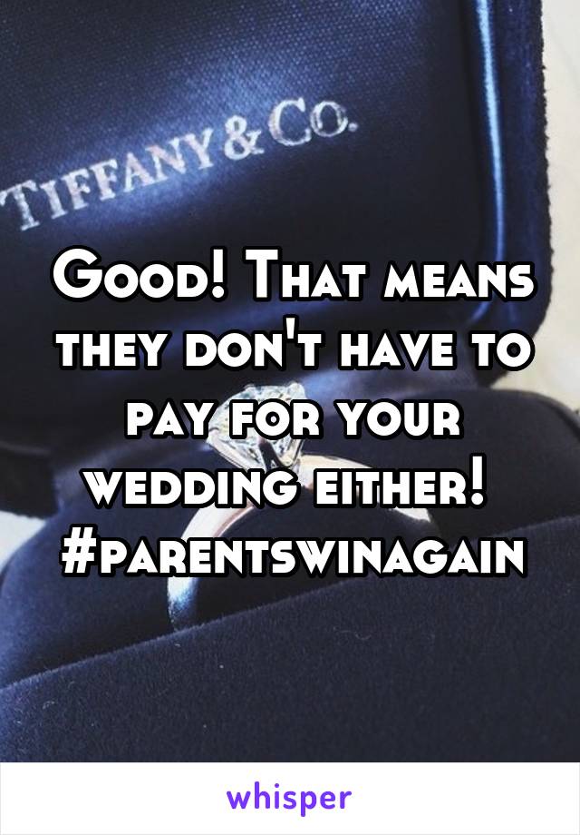 Good! That means they don't have to pay for your wedding either! 
#parentswinagain