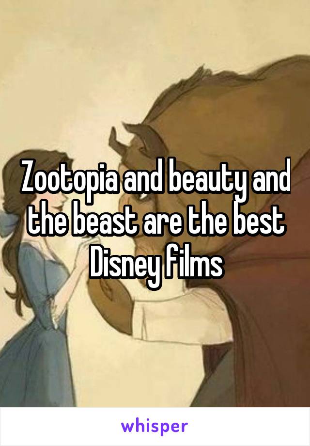 Zootopia and beauty and the beast are the best Disney films