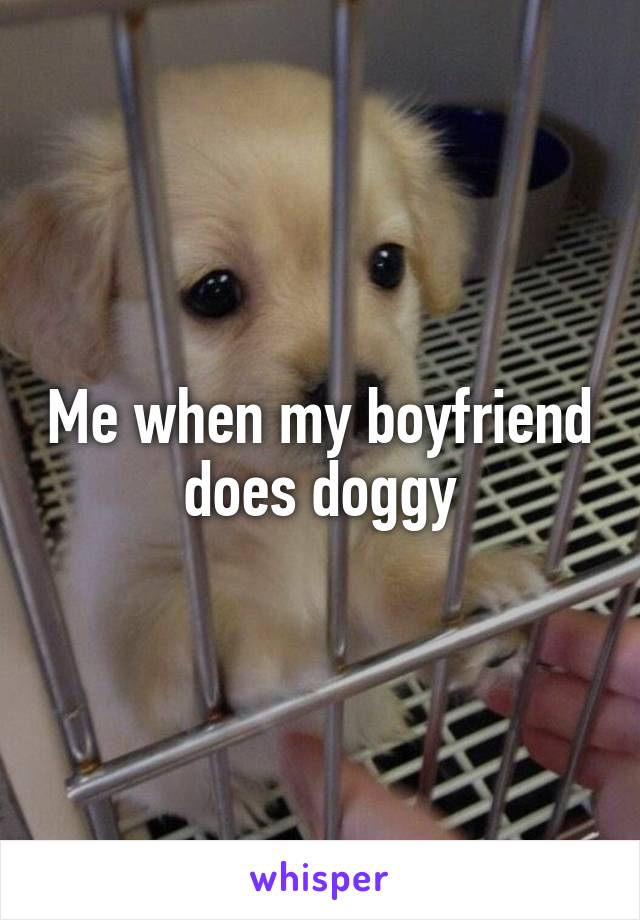 Me when my boyfriend does doggy