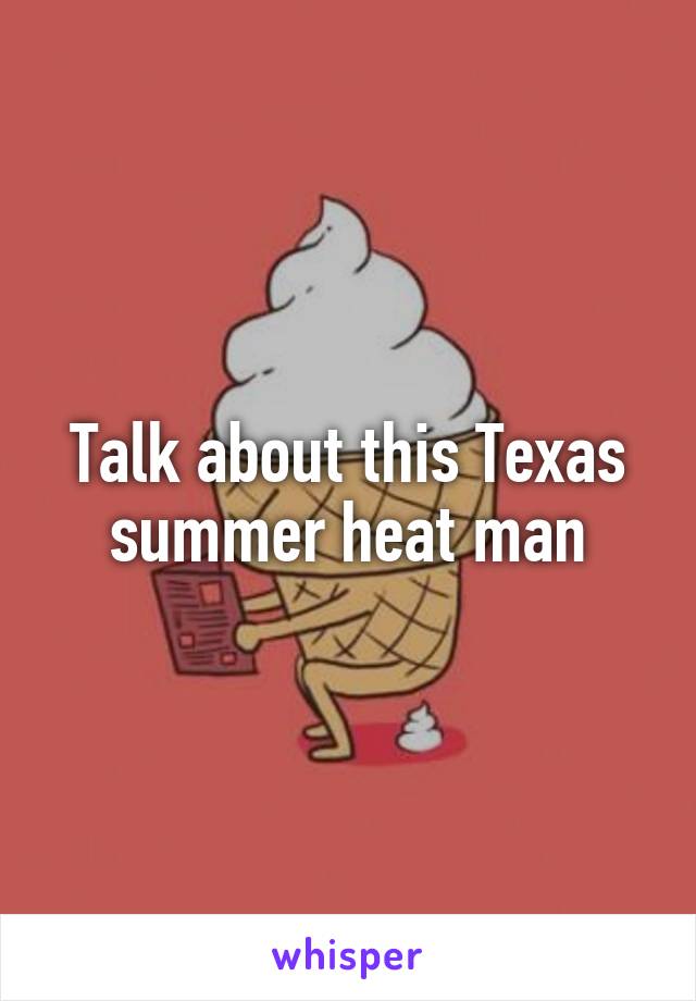 Talk about this Texas summer heat man