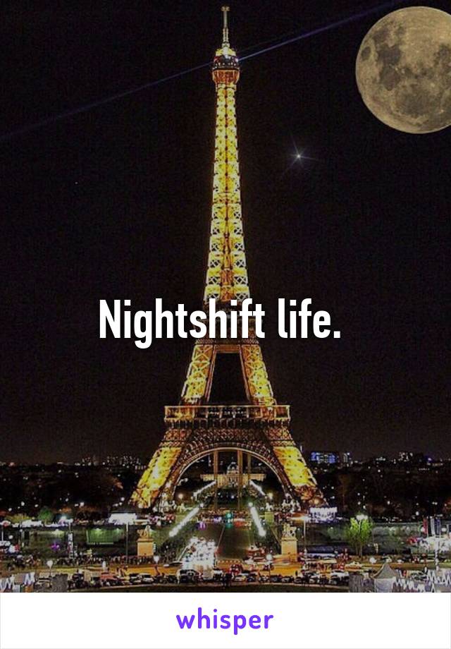 Nightshift life. 