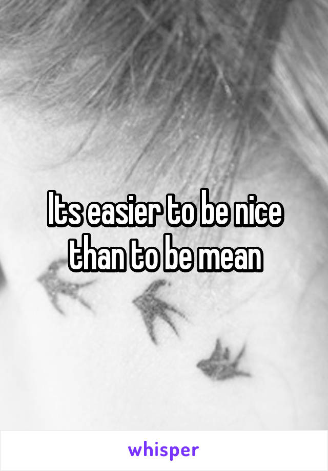 Its easier to be nice than to be mean