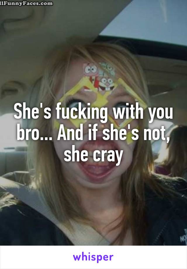 She's fucking with you bro... And if she's not, she cray