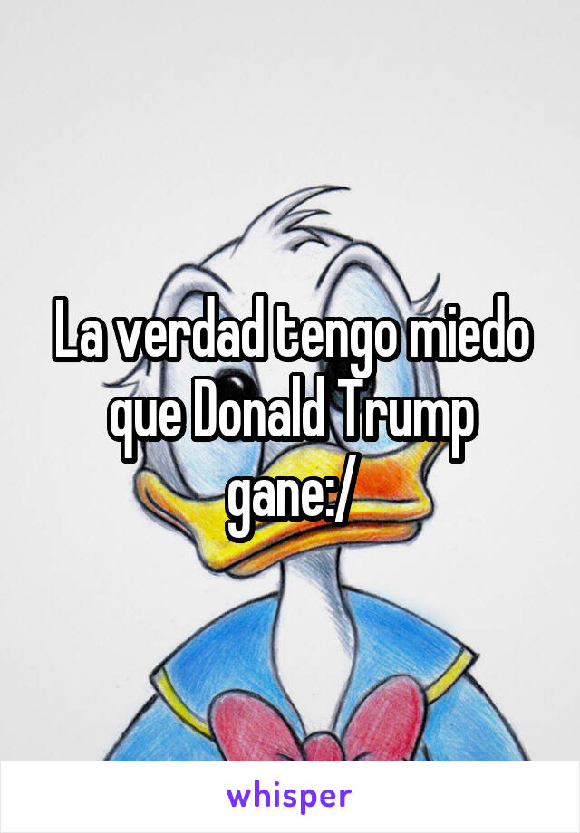 La verdad tengo miedo que Donald Trump gane:/