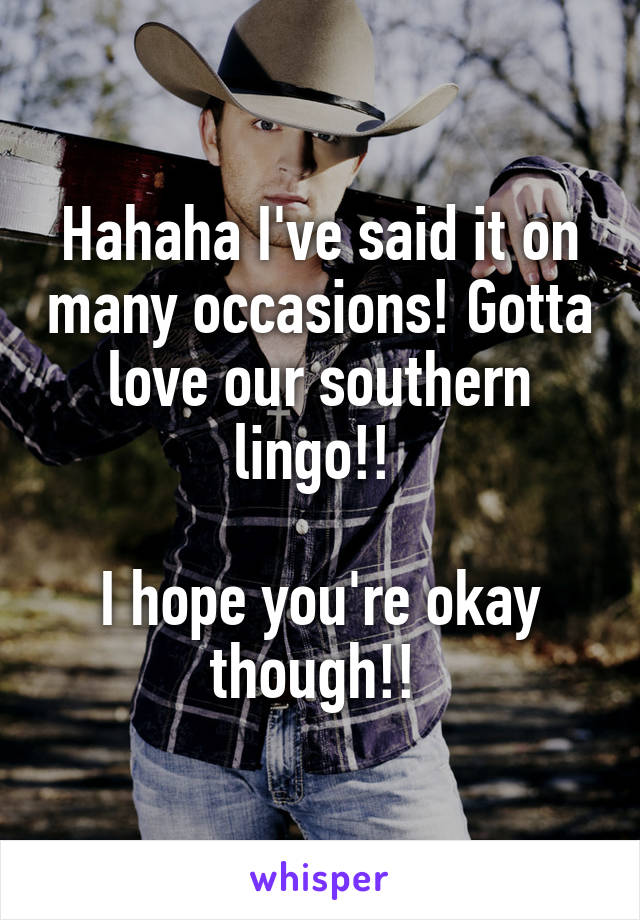 Hahaha I've said it on many occasions! Gotta love our southern lingo!! 

I hope you're okay though!! 
