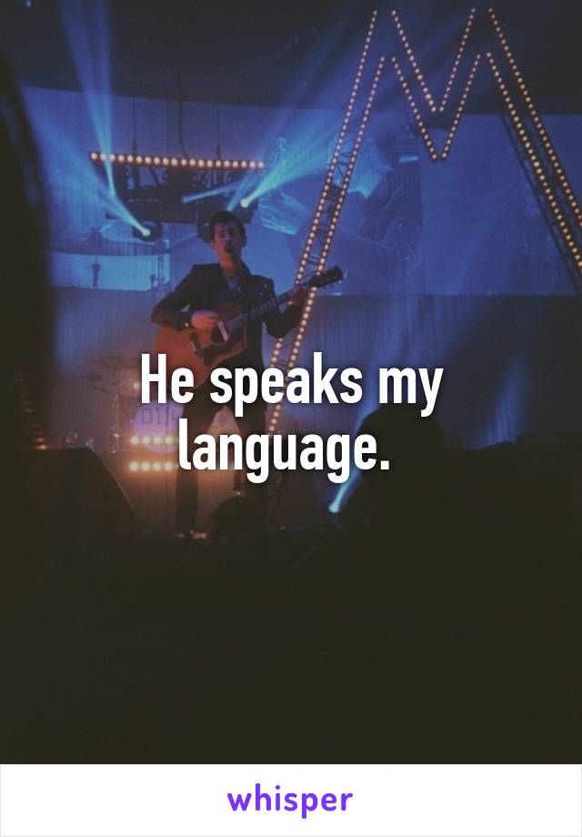 He speaks my language. 