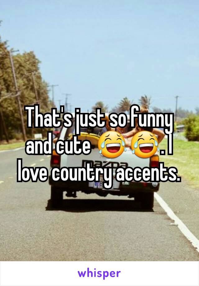 That's just so funny and cute 😂😂. I love country accents.