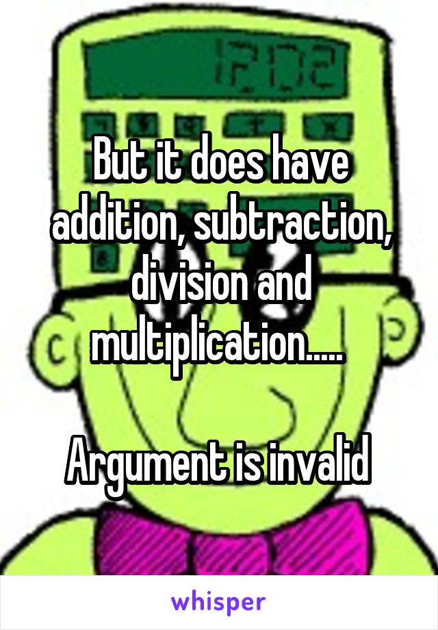 But it does have addition, subtraction, division and multiplication..... 

Argument is invalid 