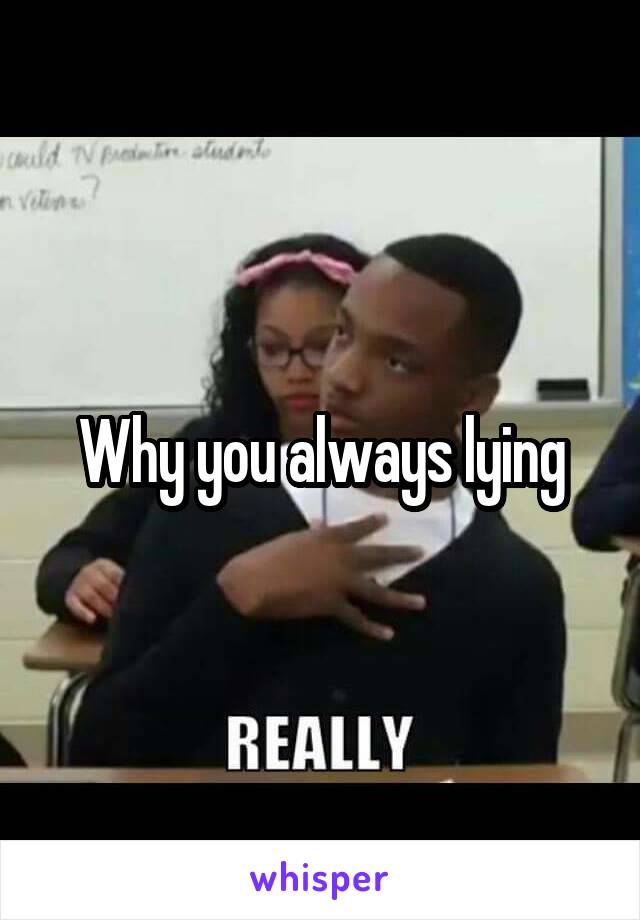 Why you always lying