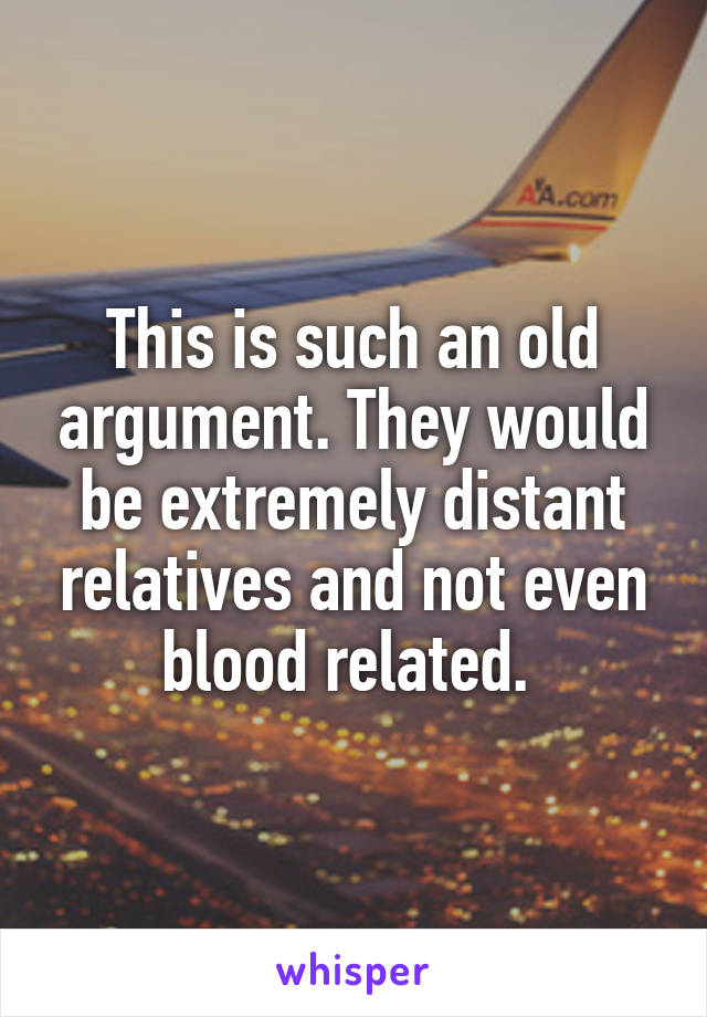 This is such an old argument. They would be extremely distant relatives and not even blood related. 