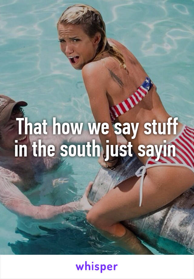 That how we say stuff in the south just sayin 
