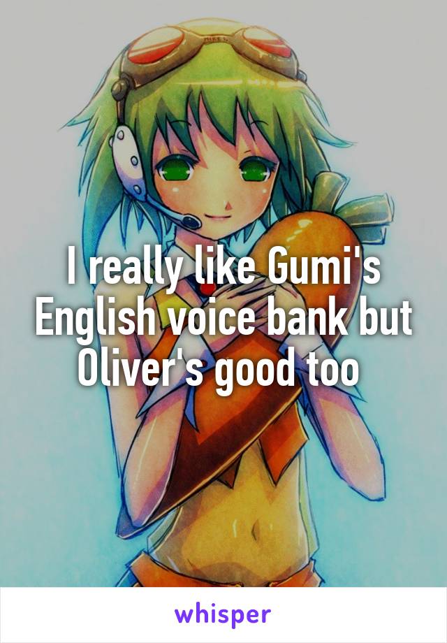 I really like Gumi's English voice bank but Oliver's good too 