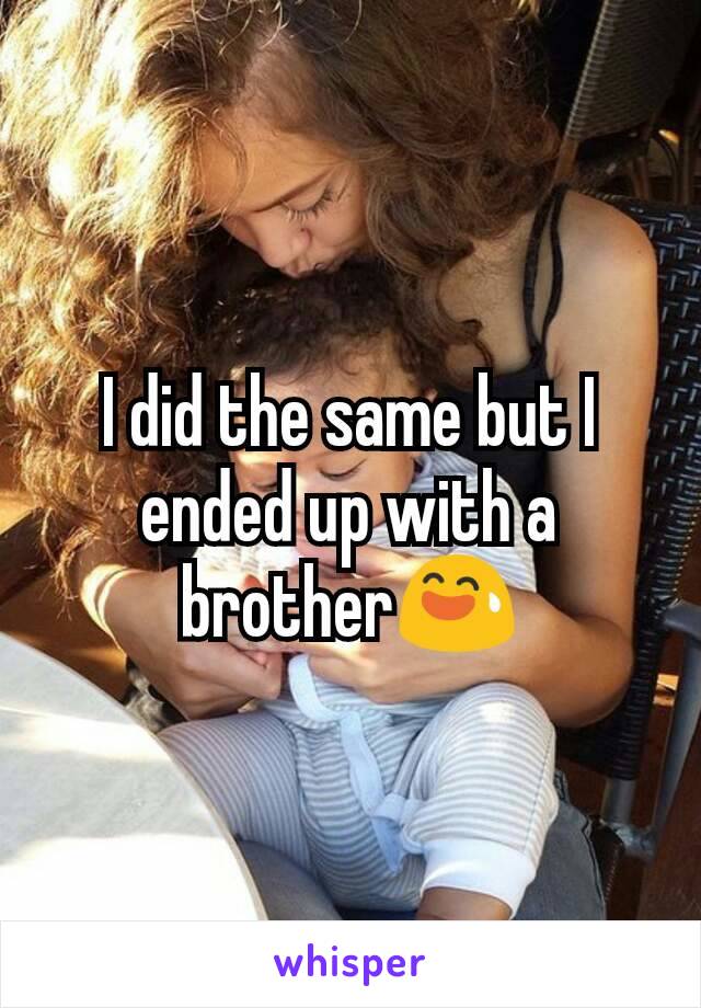 I did the same but I ended up with a brother😅