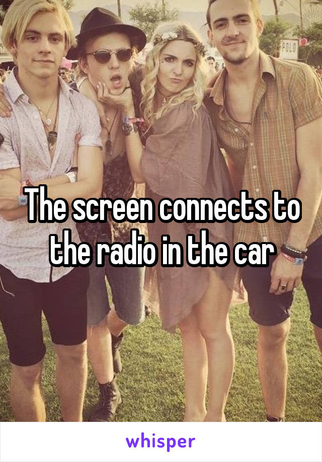 The screen connects to the radio in the car