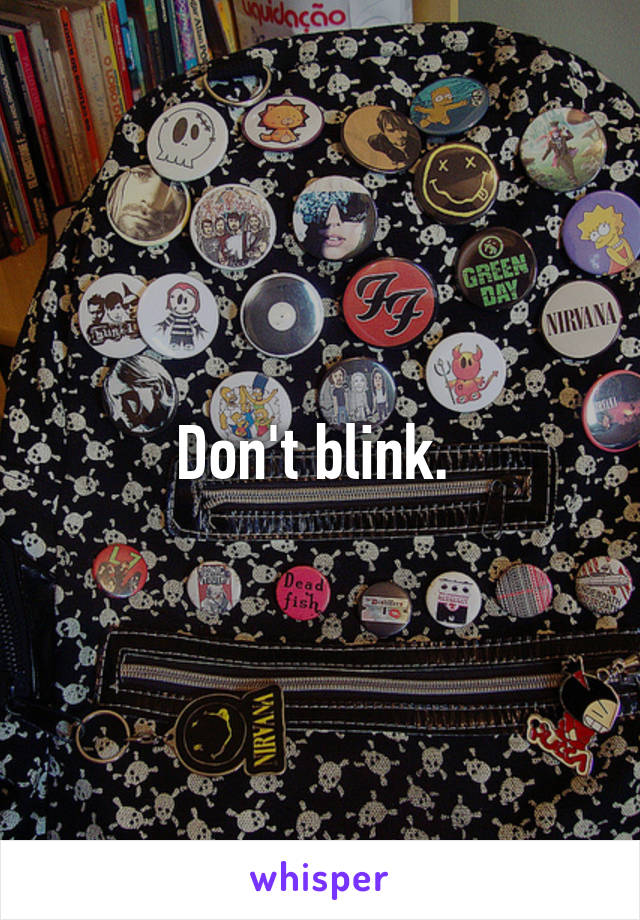 Don't blink. 