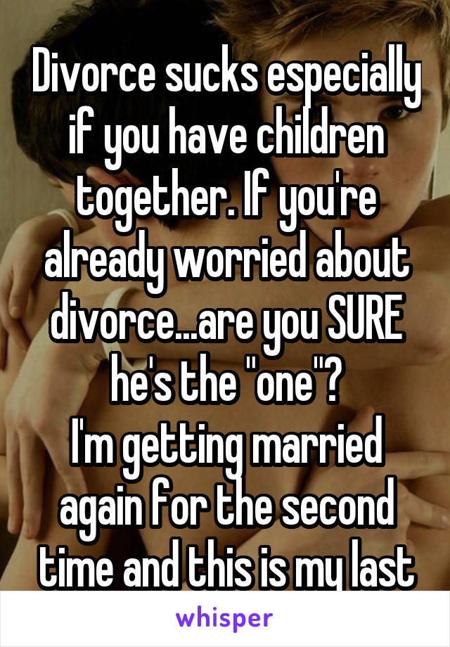 Divorce sucks especially if you have children together. If you're already worried about divorce...are you SURE he's the "one"?
I'm getting married again for the second time and this is my last