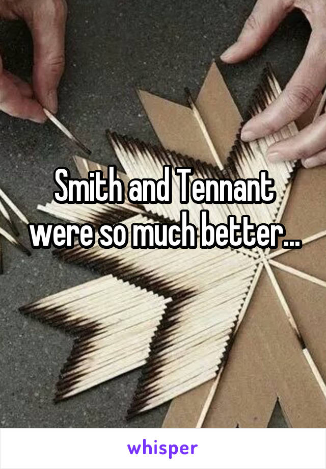 Smith and Tennant were so much better...
