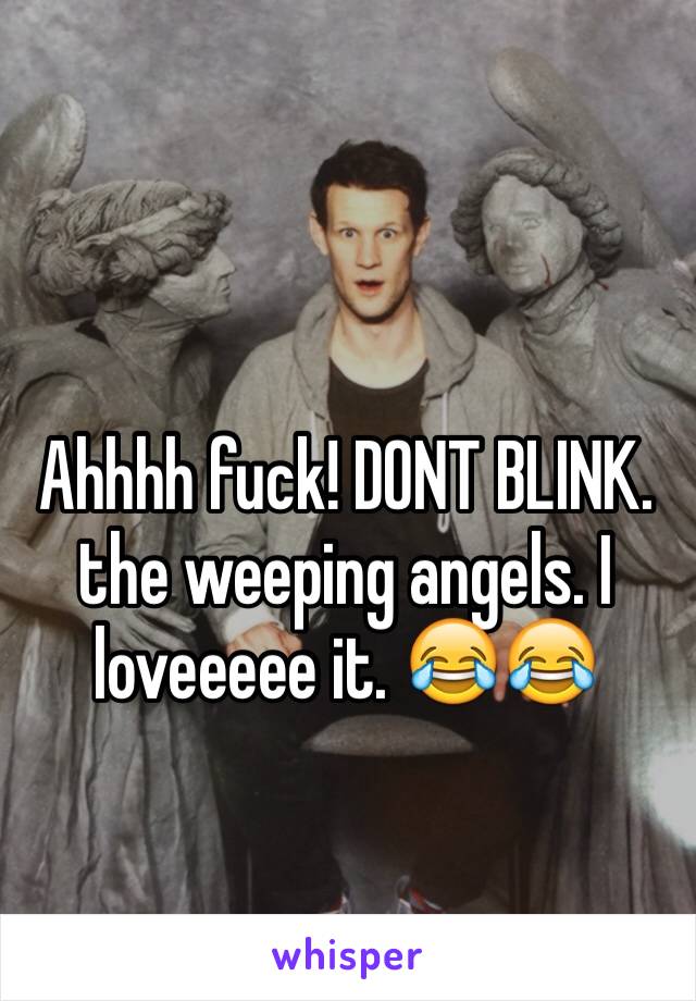 Ahhhh fuck! DONT BLINK. the weeping angels. I loveeeee it. 😂😂  
