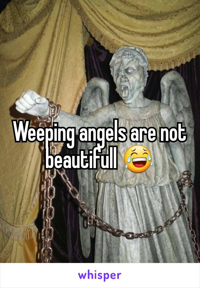 Weeping angels are not beautifull 😂