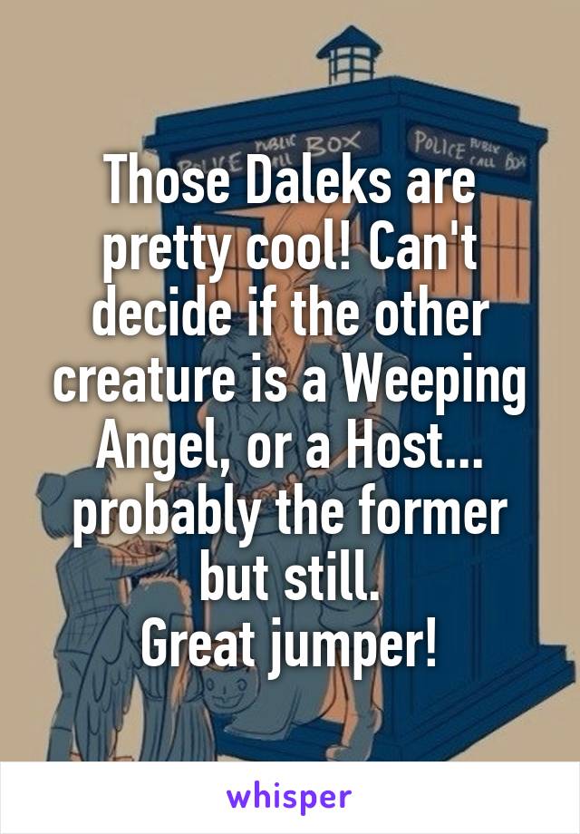 Those Daleks are pretty cool! Can't decide if the other creature is a Weeping Angel, or a Host... probably the former but still.
Great jumper!