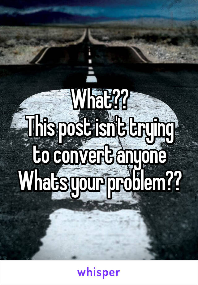 What??
This post isn't trying to convert anyone
Whats your problem??