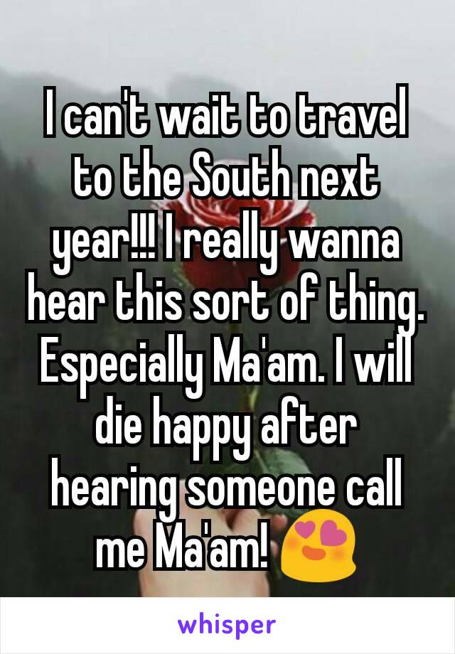 I can't wait to travel to the South next year!!! I really wanna hear this sort of thing. Especially Ma'am. I will die happy after hearing someone call me Ma'am! 😍
