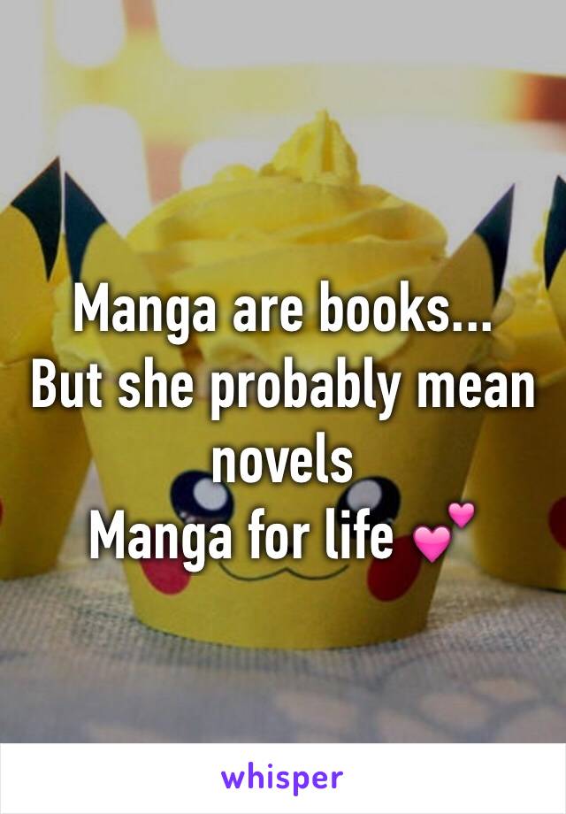 Manga are books...
But she probably mean novels 
Manga for life 💕