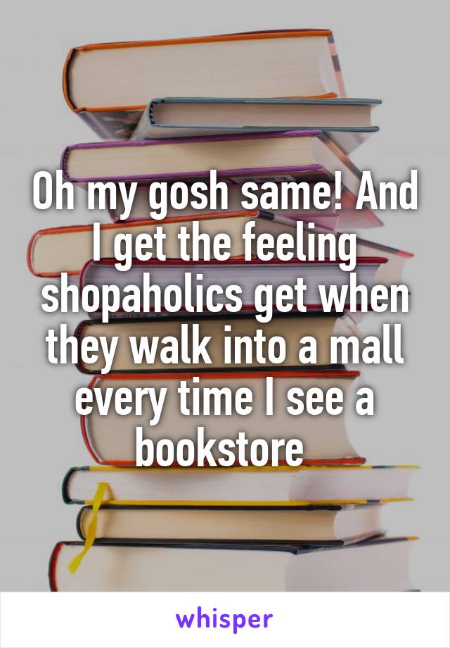 Oh my gosh same! And I get the feeling shopaholics get when they walk into a mall every time I see a bookstore 