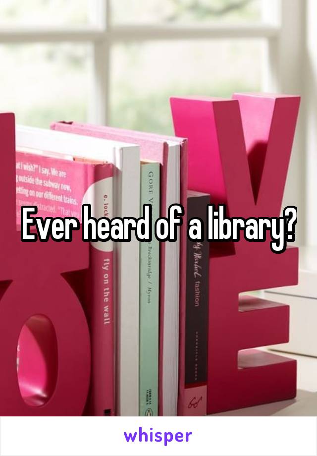 Ever heard of a library?