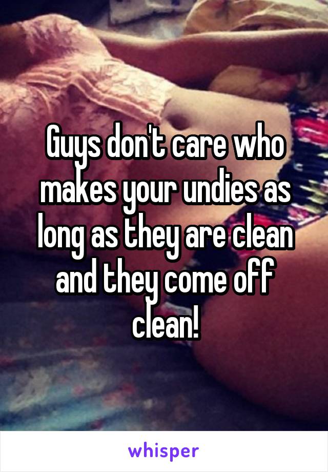 Guys don't care who makes your undies as long as they are clean and they come off clean!