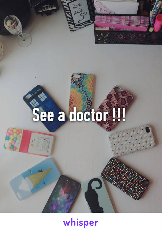 See a doctor !!! 
