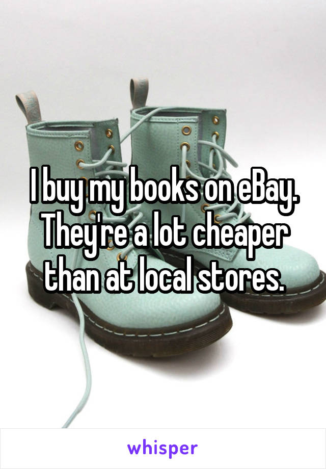 I buy my books on eBay. They're a lot cheaper than at local stores.